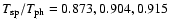$T_{\rm sp}/T_{\rm ph} = 0.873, 0.904, 0.915$