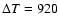 $\Delta T = 920$