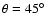 $\theta =45^\circ $