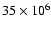$35\times 10^6$