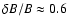 $\delta B /B \approx 0.6$