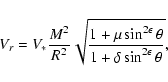 \begin{displaymath}V_r= V_{*}{M^2\over R^2}
\sqrt{\frac{1+\mu\sin^{2\epsilon}\theta}{1+\delta\sin^{2\epsilon}\theta}},
\end{displaymath}