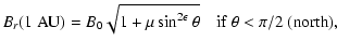 $\displaystyle B_r(1\;{\rm AU})=B_{0}\sqrt{1+\mu\sin^{2\epsilon}\theta}
\quad {\rm if~ }\theta<\pi/2{\rm ~(north)},$