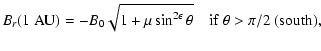 $\displaystyle B_r(1\;{\rm AU})=-B_{0}\sqrt{1+\mu\sin^{2\epsilon}\theta}
\quad {\rm if~ }\theta>\pi/2{\rm ~(south)},$