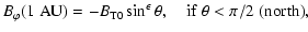 $\displaystyle B_\varphi(1\;{\rm AU})=-B_{{\rm T}0}\sin^{\epsilon}\theta ,
\quad {\rm if~ }\theta<\pi/2{\rm ~(north)},$