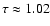 $\tau\approx 1.02$