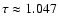 $\tau \approx 1.047$