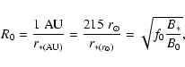\begin{displaymath}R_0=\frac{1\;{\rm AU}}{r_{*({\rm AU})}}
=\frac{215\;r_\odot}{r_{*({r_\odot})}}=
\sqrt{f_0\frac{B_*}{B_{0}}}
,
\end{displaymath}