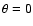 $\theta =0$