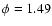 $\phi=1.49$