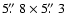 $5\hbox{$.\!\!^{\prime\prime}$ }8 \times 5\hbox{$.\!\!^{\prime\prime}$ }3$