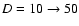 $D=10 \rightarrow 50$