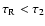 $\tau_{\rm R} < \tau_2$