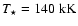 $T_\star=140~{\rm kK}$