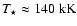 $T_\star \approx 140~{\rm kK}$