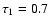 $\tau_1=0.7$