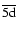 $\overline{\rm 5d}$