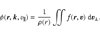 \begin{displaymath}%
\phi({{\vec r}},{{\vec k}},v_\parallel)
=
\frac{1}{\rho(r)}
\iint f({{\vec r}},{{\vec v}})~
{{\rm d}}{{\vec v}}_\perp.
\end{displaymath}