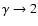 $\gamma\rightarrow2$