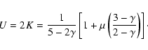 \begin{displaymath}%
U
=
2K
=
\frac{1}{5-2\gamma}
\left[1 + \mu\left(\frac{3-\gamma}{2-\gamma}\right)\right]\cdot
\end{displaymath}