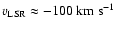 $v_{{\rm LSR}} \approx -100
\; {\rm km ~ s^{-1}}$
