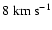 $8 \; {\rm km ~ s^{-1}}$