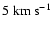 $5 \; {\rm km ~ s^{-1}}$