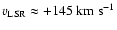 $v_{{\rm LSR}} \approx +145 \; {\rm km ~ s^{-1}}$