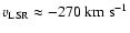 $v_{{\rm LSR}} \approx -270 \; {\rm km ~ s^{-1}}$