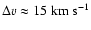 $\Delta v \approx 15 \; {\rm km ~ s^{-1}}$