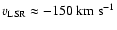 $v_{{\rm LSR}} \approx -150 \; {\rm km ~ s^{-1}}$