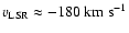 $v_{{\rm LSR}} \approx -180 \; {\rm km ~ s^{-1}}$