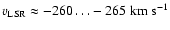 $v_{{\rm LSR}} \approx -260 \ldots -265 \; {\rm km ~ s^{-1}}$
