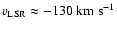 $v_{{\rm LSR}} \approx -130 \; {\rm km ~ s^{-1}}$