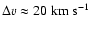 $\Delta v \approx 20 \; {\rm km ~ s^{-1}}$