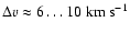 $\Delta v \approx 6 \ldots
10 \; {\rm km ~ s^{-1}}$