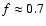 $f \approx 0.7$
