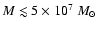 $M \lesssim 5 \times 10^7 \; M_{\odot}$
