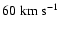 $60 \; {\rm km ~ s^{-1}}$