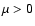 $\mu >0$