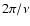$2\pi/\nu$