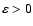 $\varepsilon>0$
