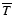 $\overline{T}$