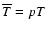 $\overline{T}=pT$