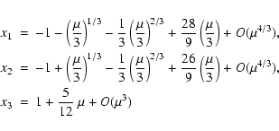 \begin{eqnarray*}x_1 &=& -1-\left(\frac{\mu}{3}\right)^{1/3}-\frac{1}{3}\left(\f...
...}{3}\right)+O(\mu^{4/3}),\\
x_3 &=& 1+\frac{5}{12}~\mu+O(\mu^3)
\end{eqnarray*}