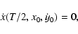 \begin{displaymath}\dot{x}(T/2,x_0,\dot{y}_0)=0,
\end{displaymath}