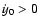 $\dot{y}_0>0$