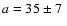 $a
= 35 \pm 7~$