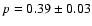 $p = 0.39 \pm 0.03$