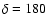 $\delta = 180$